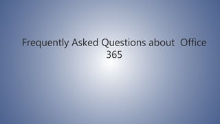 Frequently Asked Questions about Office
365
 