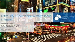SharePoint Saturday
New York
July 25th, 2015
SharePoint Saturday
New York
Office 365 & PowerShell : A match made
in heaven
Sébastien Levert
Office 365 Junkie & MVP
 