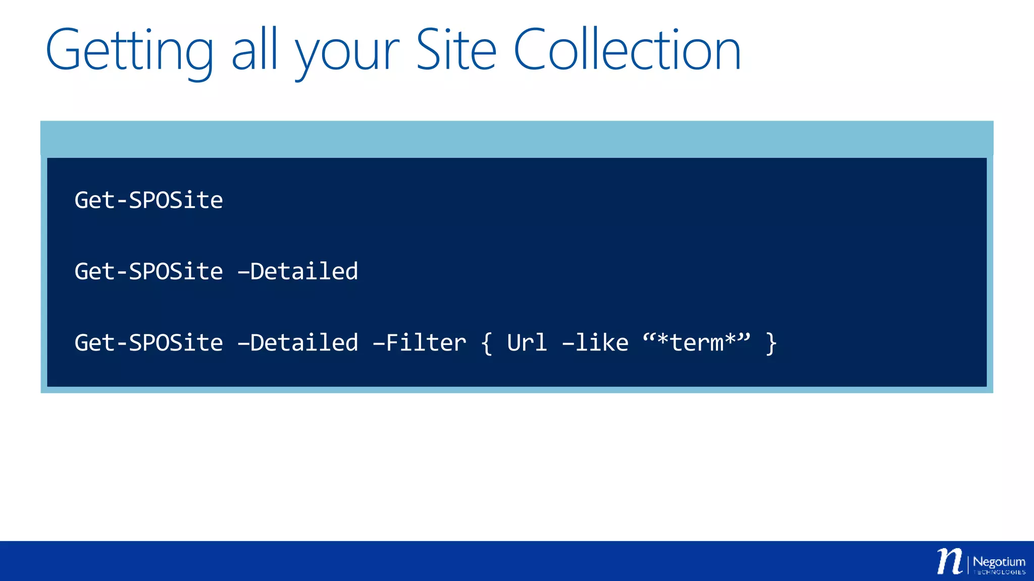 Getting all your Site Collection
Get-SPOSite
Get-SPOSite –Detailed
Get-SPOSite –Detailed –Filter { Url –like “*term*” }
 