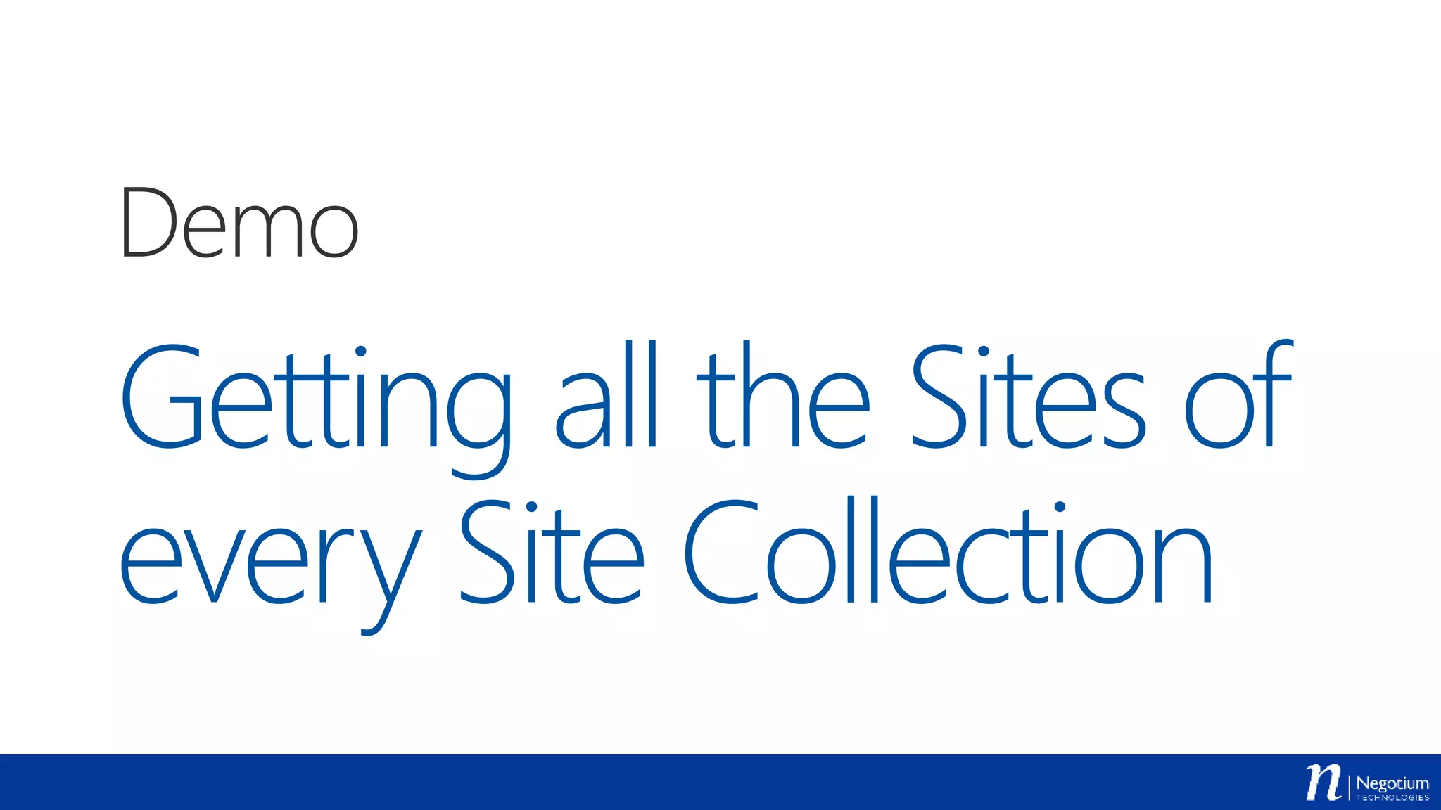 Getting all the Sites of
every Site Collection
Demo
 