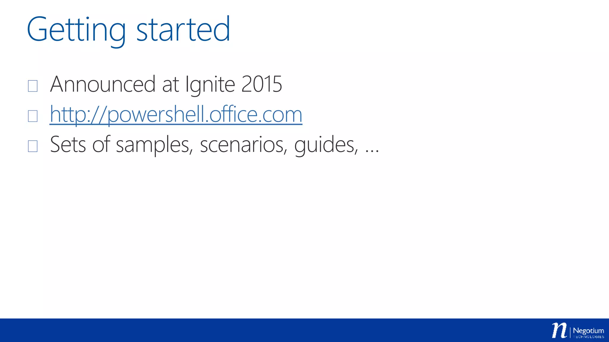 Getting started
 Announced at Ignite 2015
 http://powershell.office.com
 Sets of samples, scenarios, guides, …
 