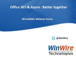 © 2010 WinWire TechnologiesWinWire Technologies, Inc. Confidential
Office 365 & Azure : Better together
@WinWire
Wired2Win Webinar Series
 