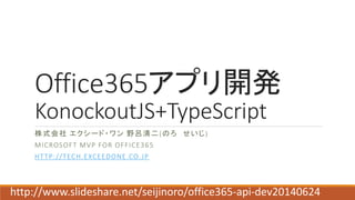 Office365アプリ開発
KonockoutJS+TypeScript
株式会社 エクシード・ワン 野呂清二(のろ せいじ)
MICROSOFT MVP FOR OFFICE365
HTTP://TECH.EXCEEDONE.CO.JP
 