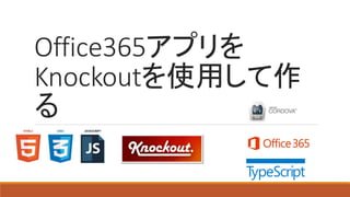 Office365アプリを
Knockoutを使用して作
る
 