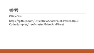 参考
OfficeDev
https://github.com/OfficeDev/SharePoint-Power-Hour-
Code-Samples/tree/master/MeetAndGreet
 