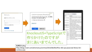 松崎さんBlog
http://blogs.msdn.com/b/tsmatsuz/archive/2014/06/09/office-365-api-javascript-library-for-
cordova.aspx
KnockoutJS+TypeScriptで
作りかけたのですが
まにあいまでんでした。
 