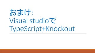 おまけ:
Visual studioで
TypeScript+Knockout
 