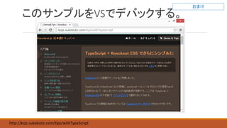 このサンプルをVSでデバックする。
http://kojs.sukobuto.com/tips/withTypeScript
おまけ
 