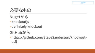 必要なもの
Nugetから
◦knockoutjs
◦definitely knockout
GitHubから
◦https://github.com/SteveSanderson/knockout-
es5
おまけ
 