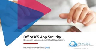 Office365 App Security
Overview on options to secure Office365 applications
Presented By: Oliver Wirkus (MVP)
September, 7th 2017
 