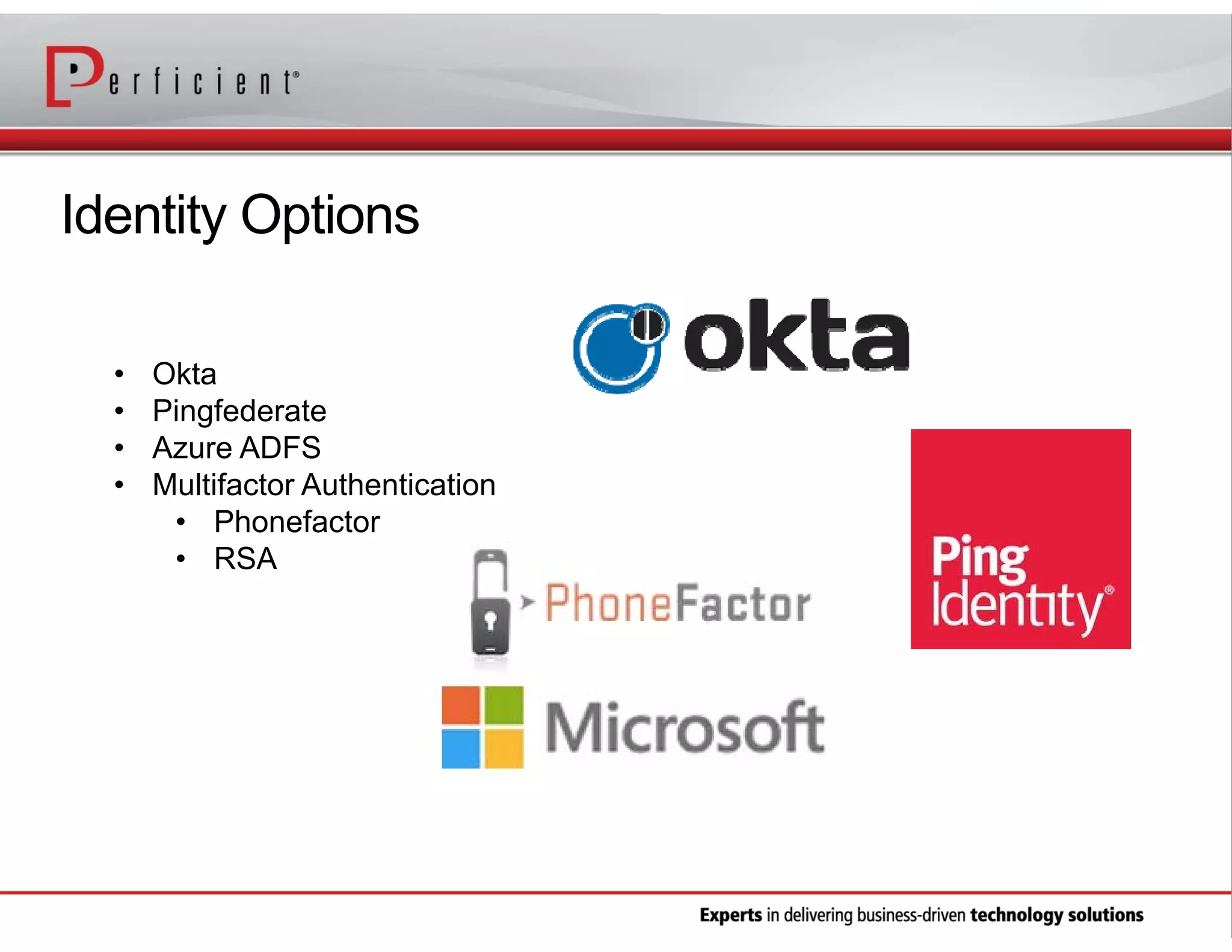 Identity Options
•
•
•
•

Okta
Pingfederate
Azure ADFS
Multifactor Authentication
• Phonefactor
• RSA

 