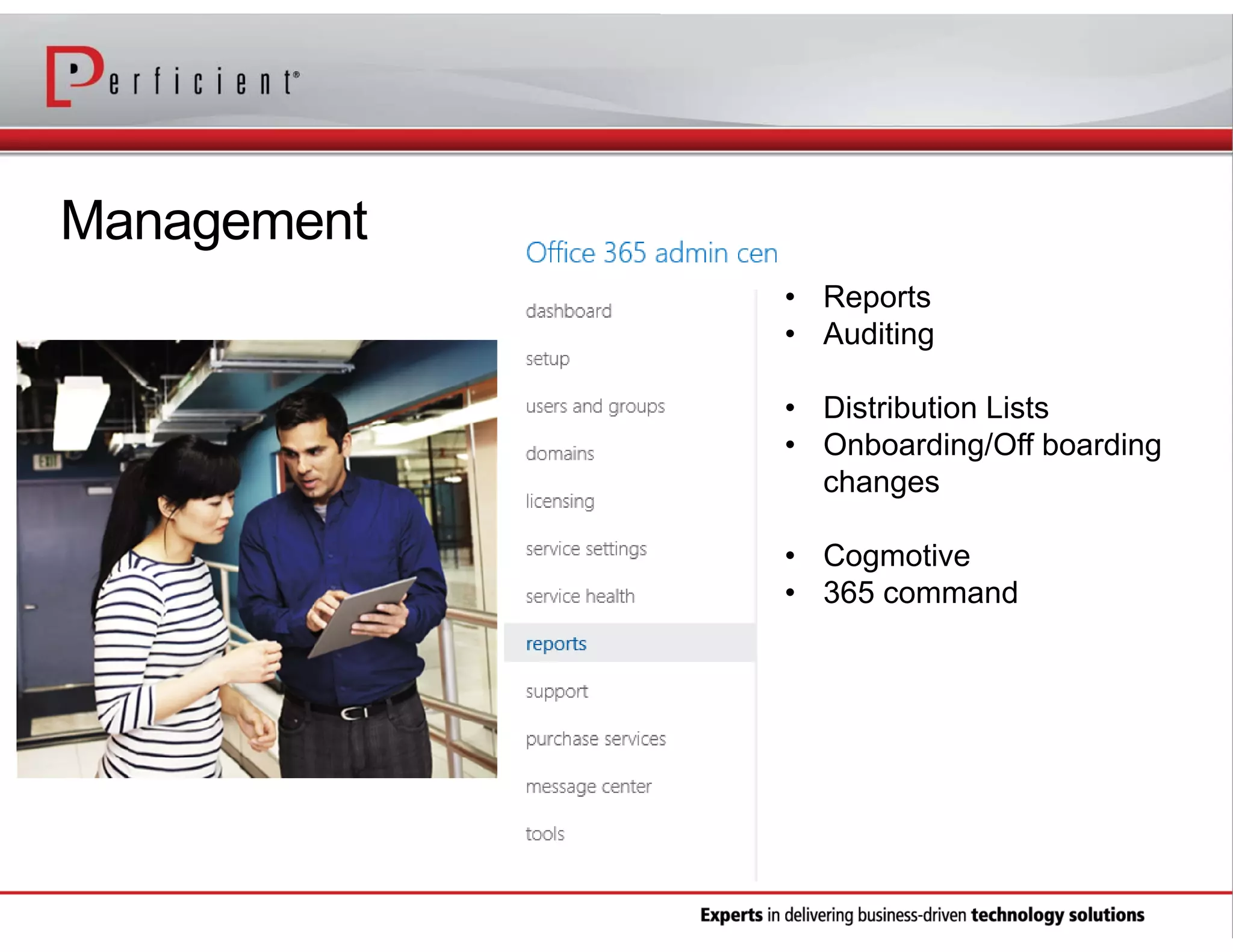 Management
• Reports
• Auditing
• Distribution Lists
• Onboarding/Off boarding
changes
• Cogmotive
• 365 command

 