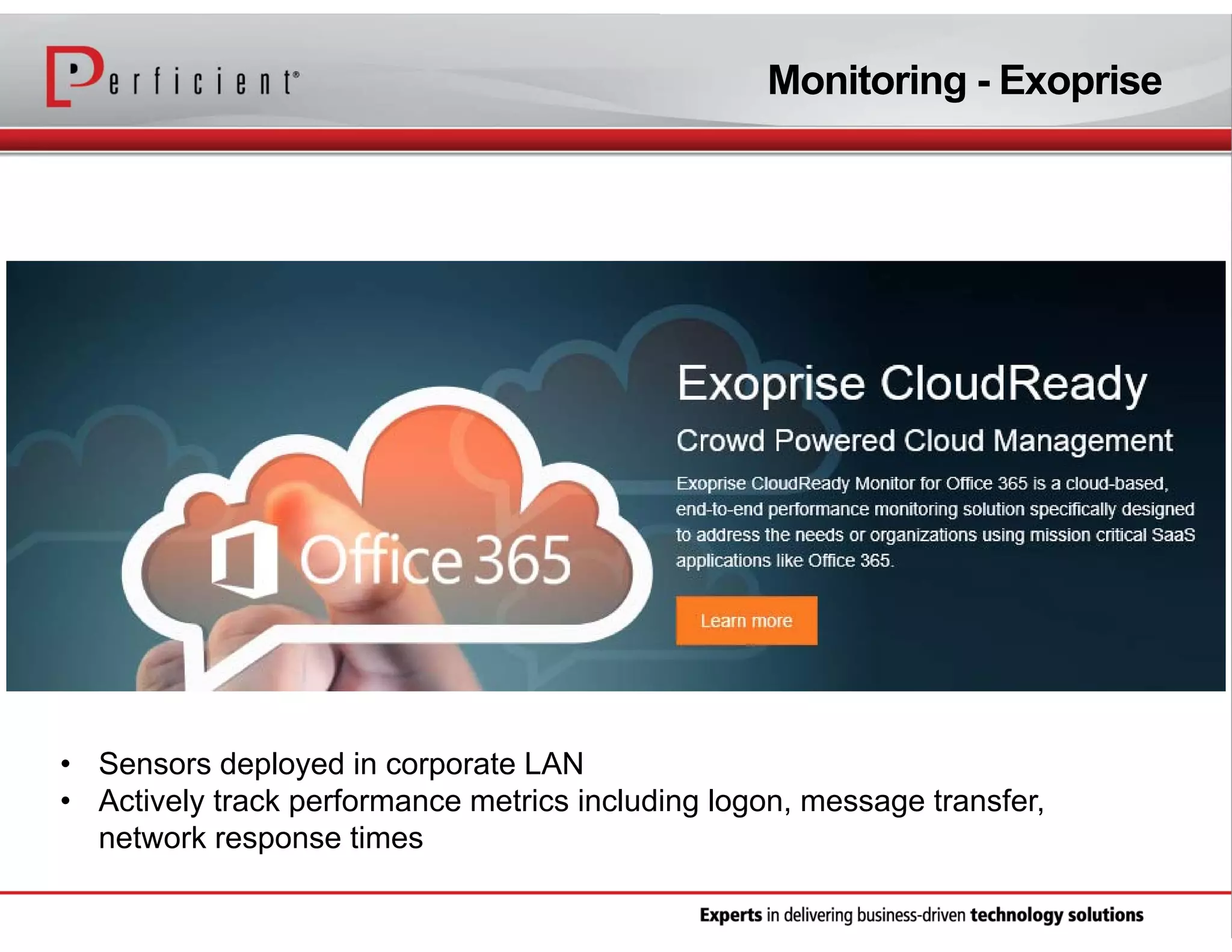 Monitoring - Exoprise

• Sensors deployed in corporate LAN
• Actively track performance metrics including logon, message transfer,
network response times

 
