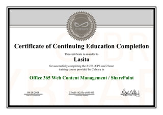 Certificate of Continuing Education Completion
This certificate is awarded to
Lasita
for successfully completing the 2 CEU/CPE and 2 hour
training course provided by Cybrary in
Office 365 Web Content Management / SharePoint
08/18/2018
Date of Completion
C-be181b255e-e881403
Certificate Number Ralph P. Sita, CEO
Official Cybrary Certificate - C-be181b255e-e881403
 