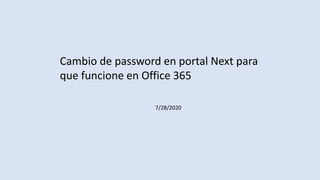 Cambio de password en portal Next para
que funcione en Office 365
7/28/2020
 