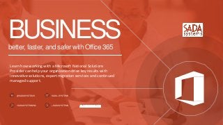 better, faster, and safer with Office 365
BUSINESS
Learn how working with a Microsoft National Solutions
Provider can help your organization drive key results with
innovative solutions, expert migration services and continued
managed support.
@SADASYSTEMS SADA–SYSTEMS
/SADASYSTEMSINC +SADASYSTEMS
 