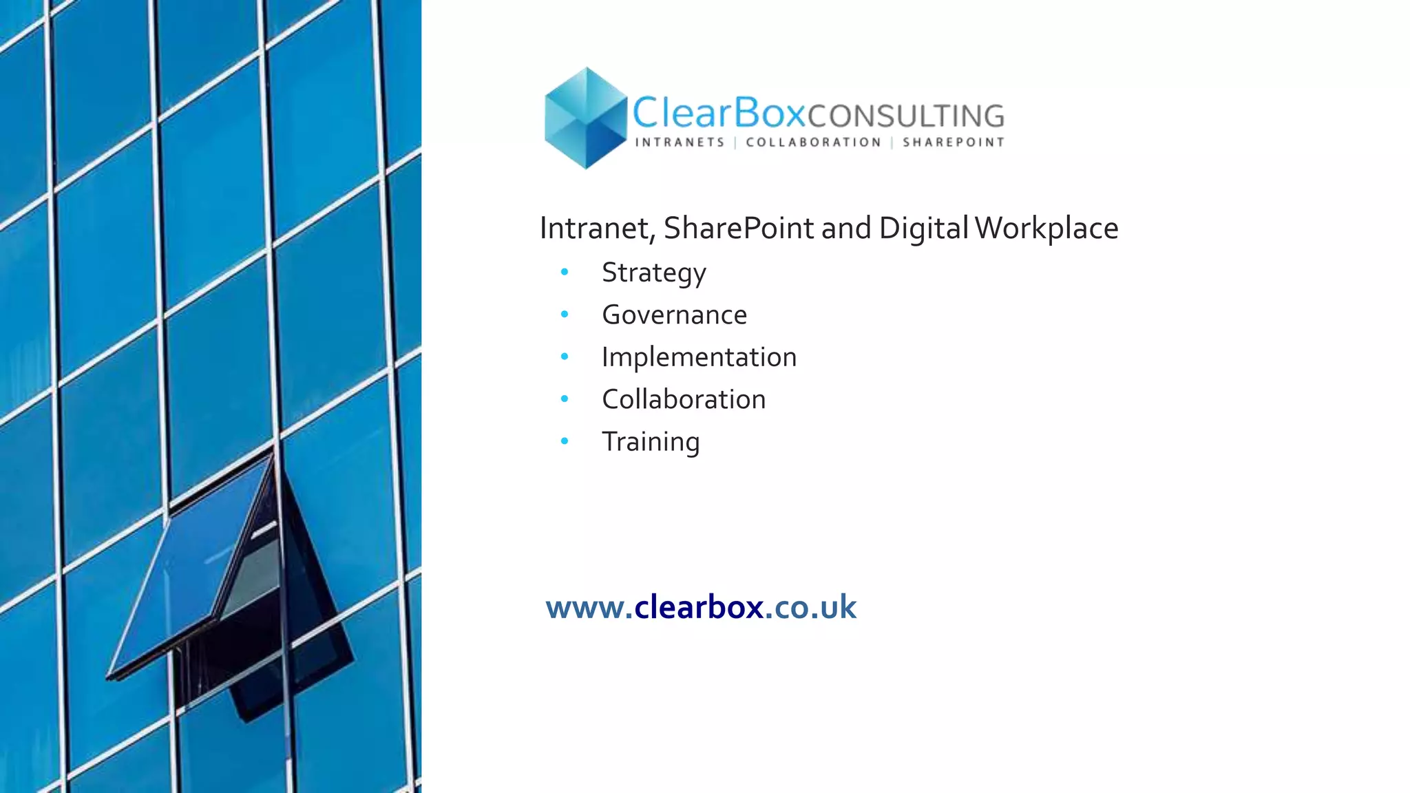 Intranet, SharePoint and DigitalWorkplace
• Strategy
• Governance
• Implementation
• Collaboration
• Training
www.clearbox.co.uk
 