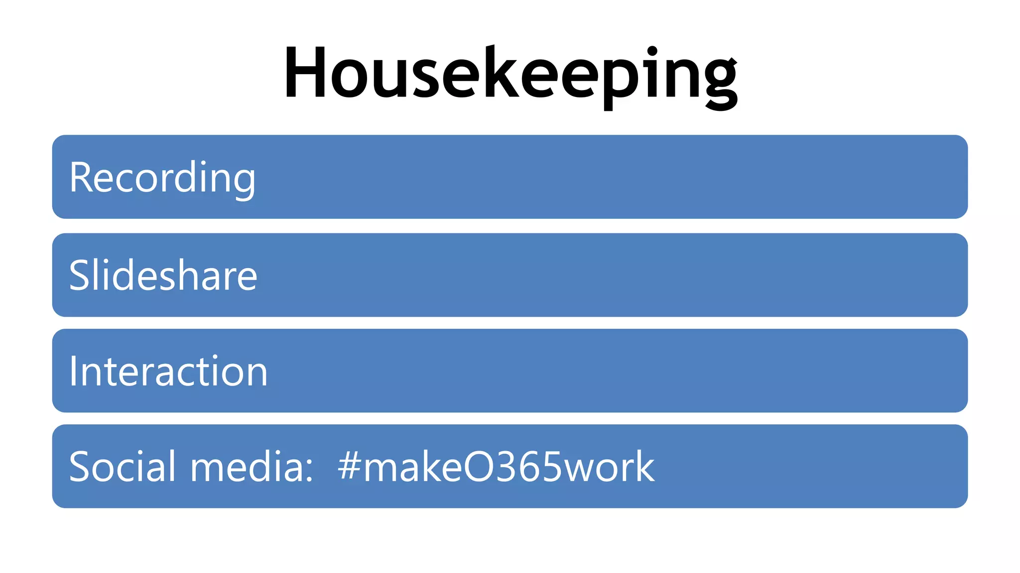 Housekeeping
Recording
Slideshare
Interaction
Social media: #makeO365work
 