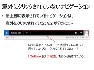 意外にクリックされていないナビゲーション
• 最上部に表示されているナビゲーションは、
意外にクリックされていないことが分かった…
いつも見えているのに、いつも見えているから？
思っていたよりも、クリックされていない…？
「Outlook」と「予定表」は良く利用されている
 