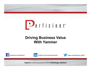 Driving Business Value
With Yammer

facebook.com/perficient

linkedin.com/company/perficient

twitter.com/Perficient_MSFT

 