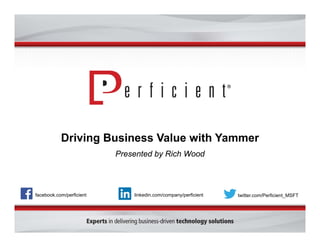 Driving Business Value with Yammer
Presented by Rich Wood
facebook.com/perficient twitter.com/Perficient_MSFTlinkedin.com/company/perficient
 