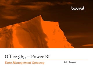 Office 365 – Power BI 
Data Management Gateway Arild Aarnes 
 