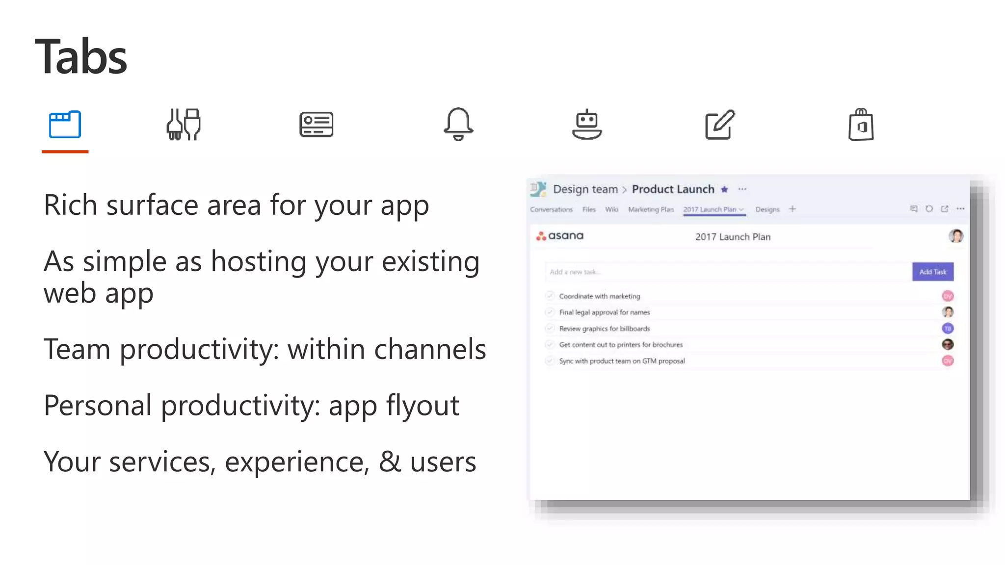 Rich surface area for your app
As simple as hosting your existing
web app
Team productivity: within channels
Personal productivity: app flyout
Your services, experience, & users
 