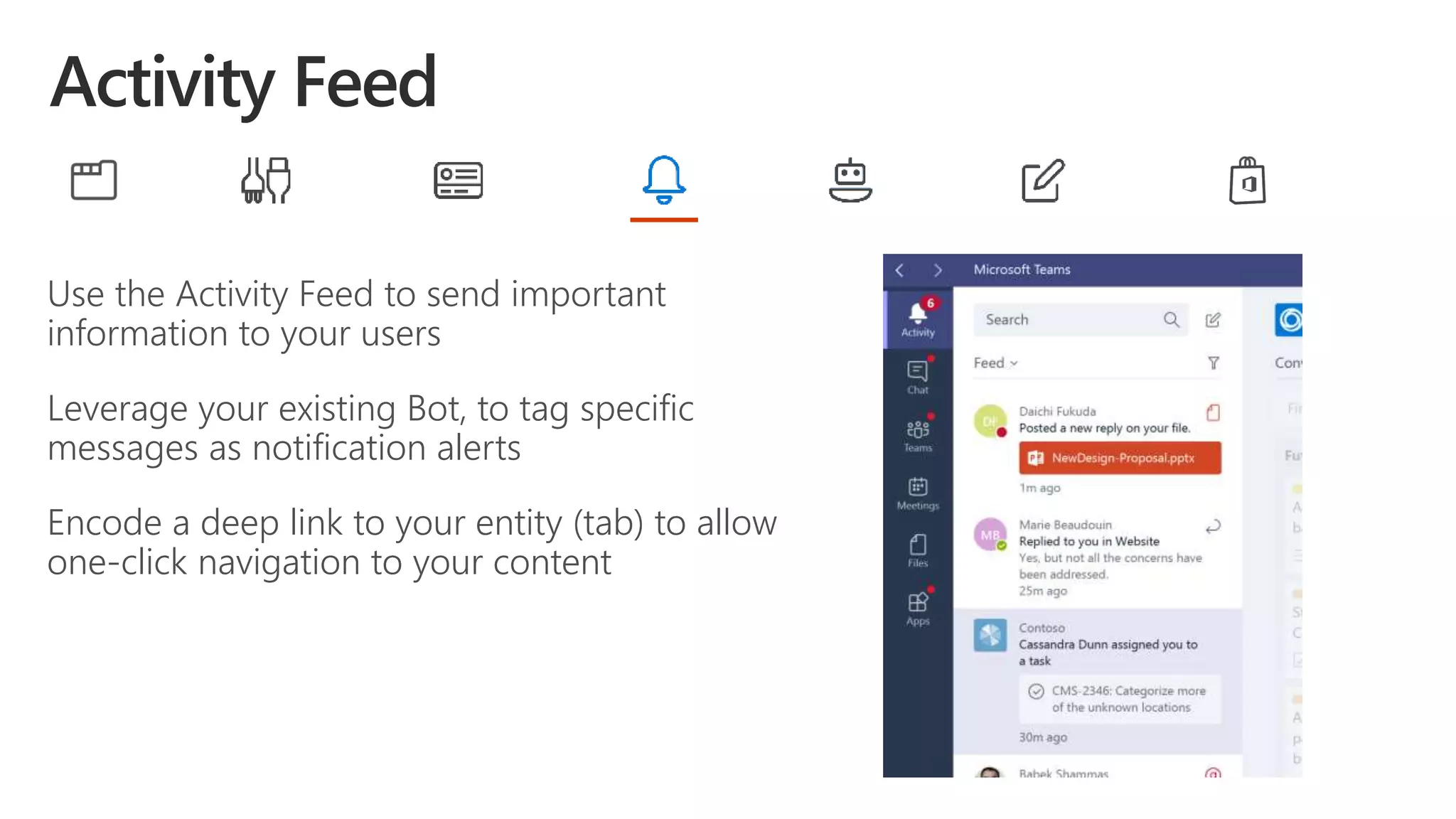 Use the Activity Feed to send important
information to your users
Leverage your existing Bot, to tag specific
messages as notification alerts
Encode a deep link to your entity (tab) to allow
one-click navigation to your content
 