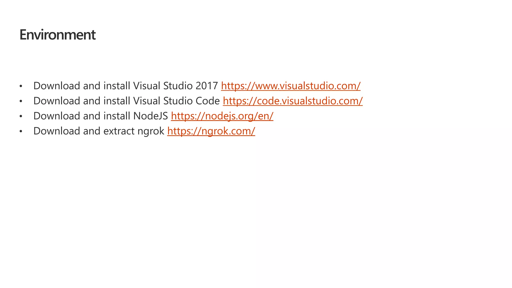 Environment
• Download and install Visual Studio 2017 https://www.visualstudio.com/
• Download and install Visual Studio Code https://code.visualstudio.com/
• Download and install NodeJS https://nodejs.org/en/
• Download and extract ngrok https://ngrok.com/
 