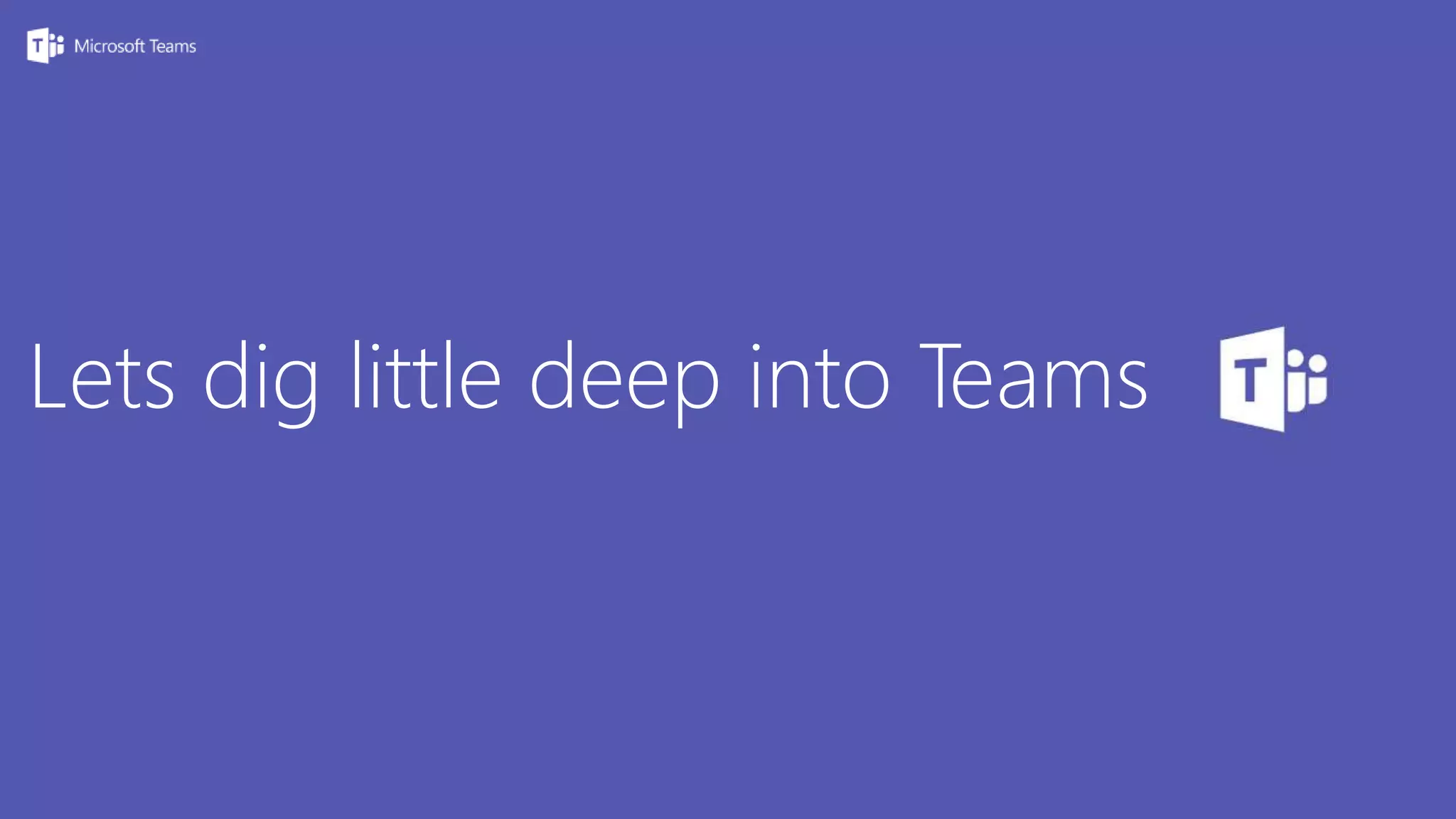 Lets dig little deep into Teams
 