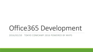 Office365 Development
2016/02/20 TOKYO COMCAMP 2016 POWERED BY MVPS
 