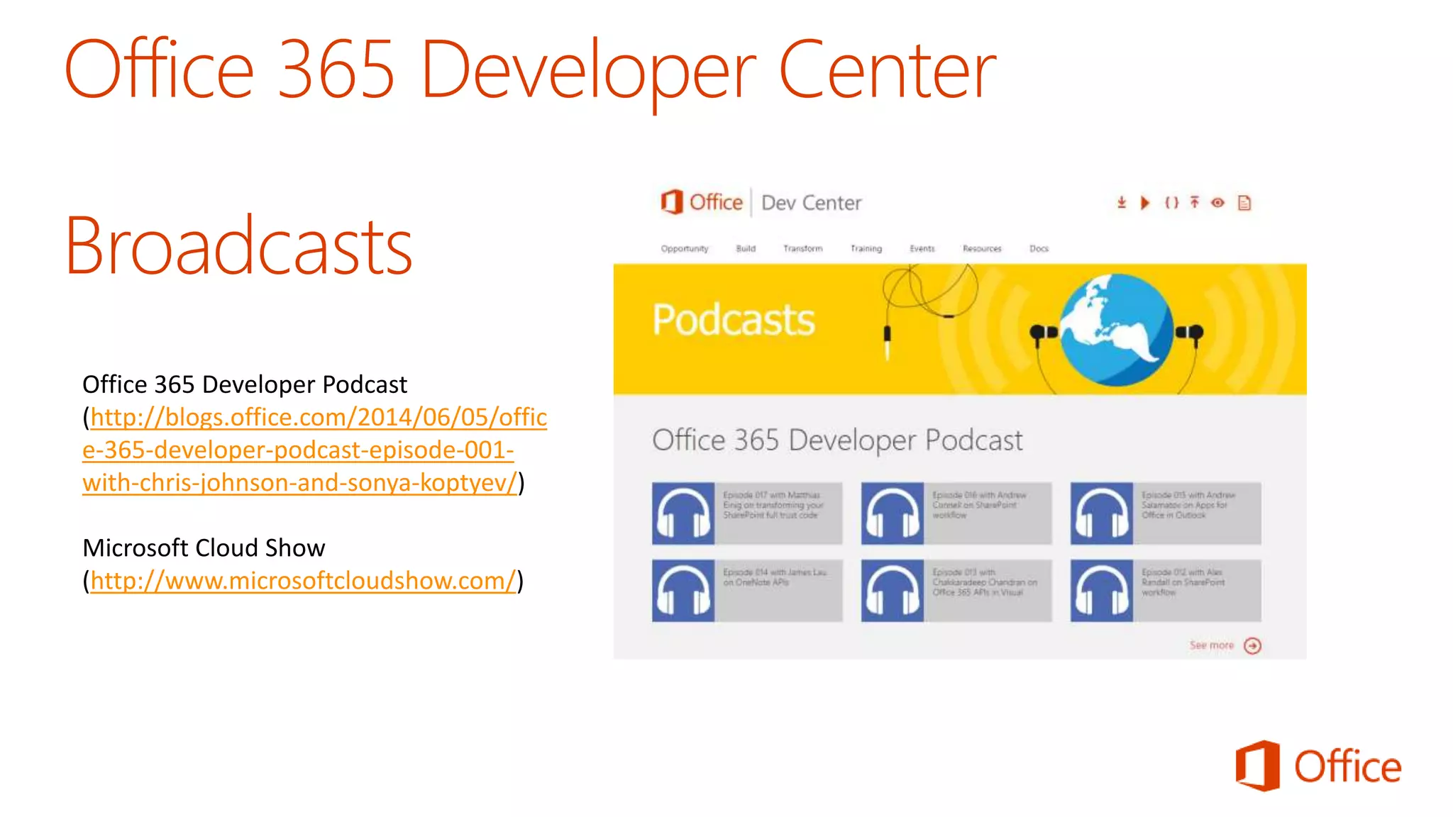 Office 365 Developer Podcast 
(http://blogs.office.com/2014/06/05/offic 
e-365-developer-podcast-episode-001- 
with-chris-johnson-and-sonya-koptyev/) 
Microsoft Cloud Show 
(http://www.microsoftcloudshow.com/) 
 
