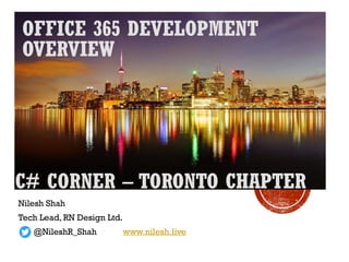 OFFICE 365 DEVELOPMENT
OVERVIEW
Nilesh Shah
Tech Lead, RN Design Ltd.
@NileshR_Shah www.nilesh.live
C# CORNER – TORONTO CHAPTER
 