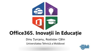 Office365. Inovații în Educație
Dinu Țurcanu, Rostislav Călin
Universitatea Tehnică a Moldovei
 