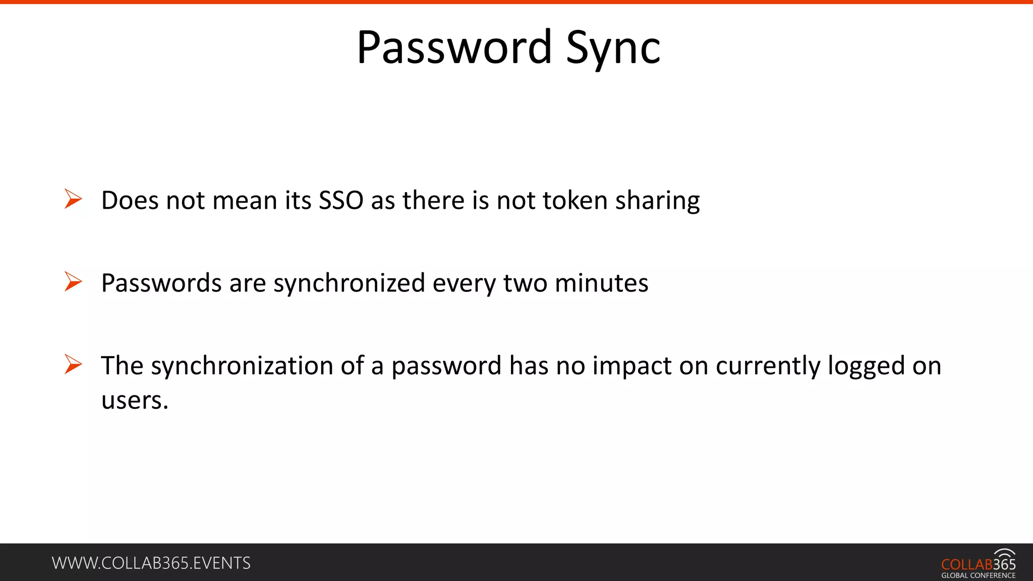 WWW.COLLAB365.EVENTS
Password Sync
 Does not mean its SSO as there is not token sharing
 Passwords are synchronized every two minutes
 The synchronization of a password has no impact on currently logged on
users.
 