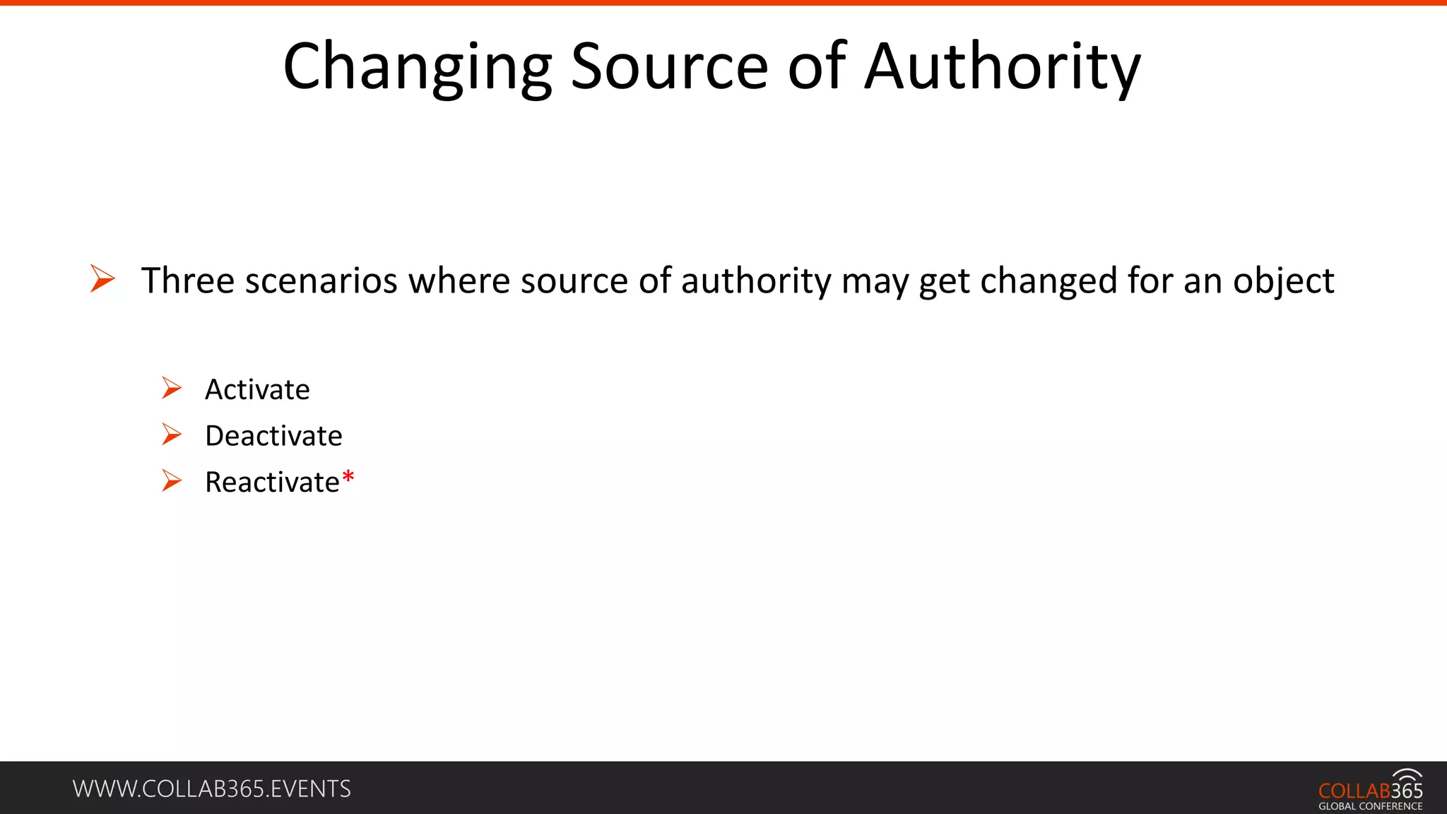 WWW.COLLAB365.EVENTS
Changing Source of Authority
 Three scenarios where source of authority may get changed for an object
 Activate
 Deactivate
 Reactivate*
 