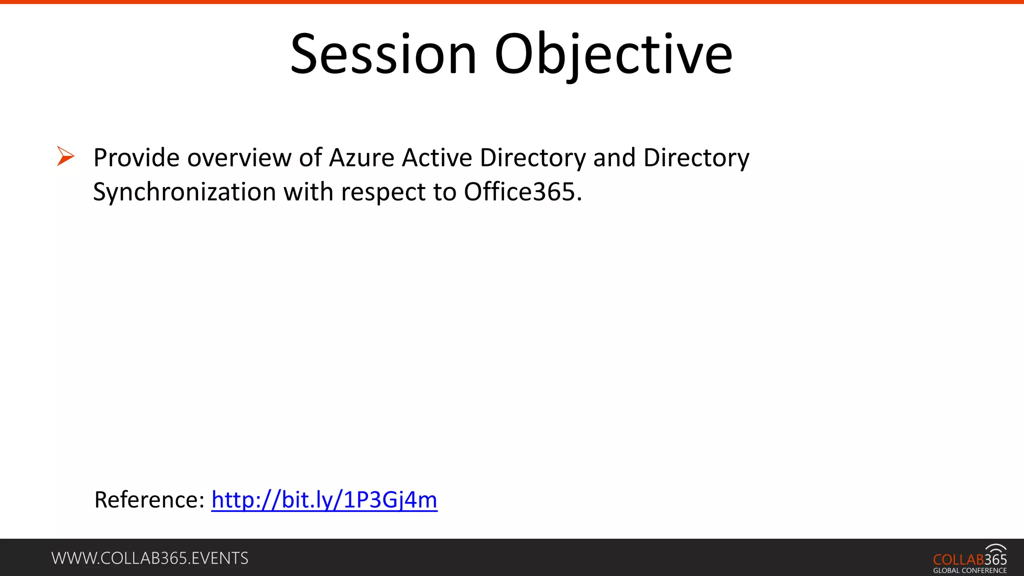 WWW.COLLAB365.EVENTS
Session Objective
 Provide overview of Azure Active Directory and Directory
Synchronization with respect to Office365.
Reference: http://bit.ly/1P3Gj4m
 
