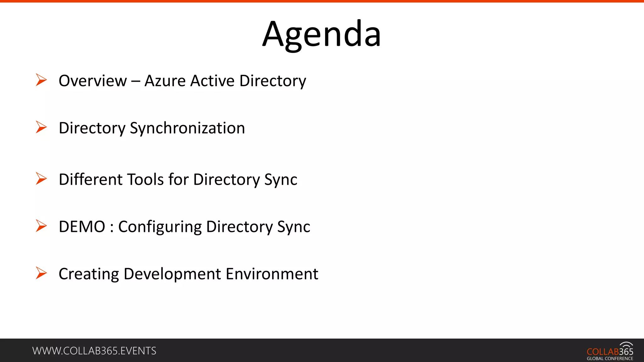 WWW.COLLAB365.EVENTS
Agenda
 Overview – Azure Active Directory
 Directory Synchronization
 Different Tools for Directory Sync
 DEMO : Configuring Directory Sync
 Creating Development Environment
 