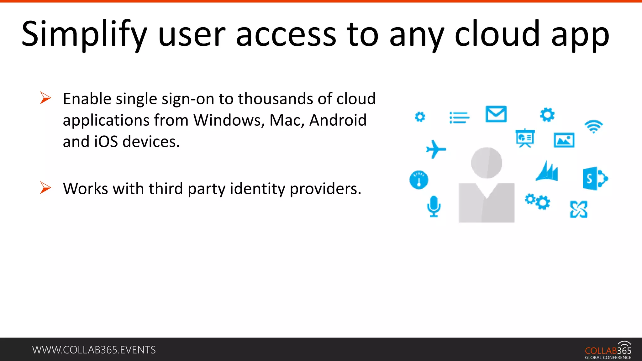 WWW.COLLAB365.EVENTS
Simplify user access to any cloud app
 Enable single sign-on to thousands of cloud
applications from Windows, Mac, Android
and iOS devices.
 Works with third party identity providers.
 