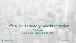 October-5-15 1
Office 365 Directory Synchronization
Amit Vasu
Momentum Digital Solutions Inc.
 