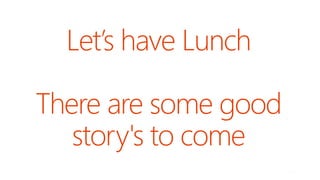 Let’s have Lunch
There are some good
story's to come
 