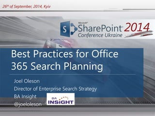 26th of September, 2014, Kyiv 
Best Practices for Office 
365 Search Planning 
Joel Oleson 
Director of Enterprise Search Strategy 
BA Insight 
@joeloleson 
 