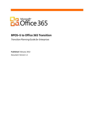 BPOS–S to Office 365 Transition
Transition PlanningGuide for Enterprises
Published: February 2012
Document Version 1.1
 