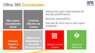 Datacenters geo-redundantes de
                                    elevada performance
                                    Backups automáticos
      Não requer      Controlo
     investimento    Efectivo de    Solução de Anti-virus e anti-spam
        inicial        Custos       integrada.



                     Melhoria da
      Solução       Mobilidade e
      Segura e        Aumento
       Fiável       Produtividade
34
 