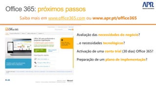 www.office365.com


             Avaliação das necessidades do negócio?

             …e necessidades tecnológicas?

             Activação de uma conta trial (30 dias) Office 365?

             Preparação de um plano de implementação?
 