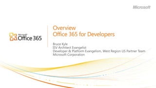 OverviewOffice 365 for Developers Bruce Kyle ISV Architect Evangelist Developer & Platform Evangelism, West Region US Partner Team Microsoft Corporation 