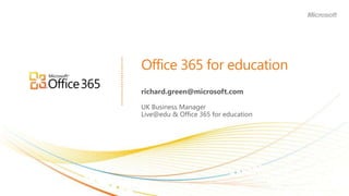 Office 365 for education richard.green@microsoft.com UK Business Manager Live@edu & Office 365 for education 