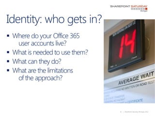 Identity: who gets in?
 Where do your Office 365
   user accounts live?
 What is needed to use them?
 What can they do?...