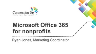 Microsoft Office 365
for nonprofits
Ryan Jones, Marketing Coordinator
 
