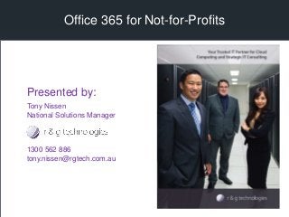 Office 365 for Not-for-Profits
Tony Nissen
National Solutions Manager
1300 562 886
tony.nissen@rgtech.com.au
Presented by:
 